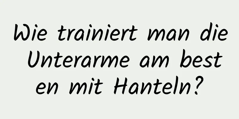 Wie trainiert man die Unterarme am besten mit Hanteln?