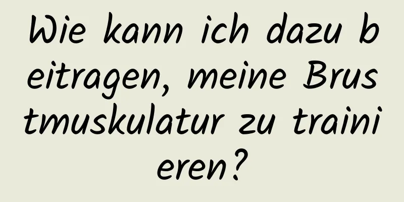 Wie kann ich dazu beitragen, meine Brustmuskulatur zu trainieren?