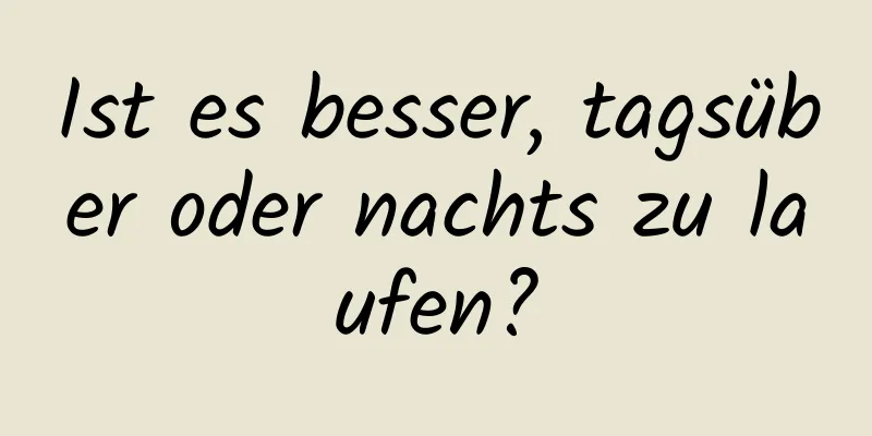 Ist es besser, tagsüber oder nachts zu laufen?