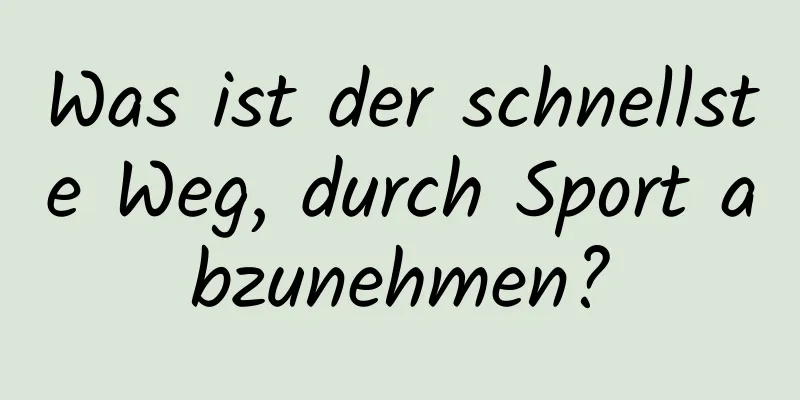 Was ist der schnellste Weg, durch Sport abzunehmen?