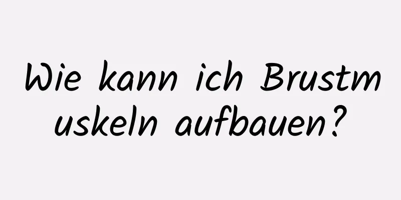 Wie kann ich Brustmuskeln aufbauen?