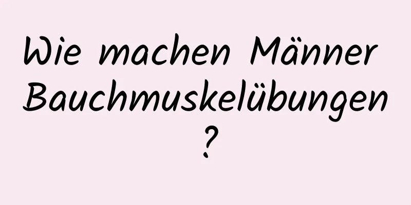 Wie machen Männer Bauchmuskelübungen?