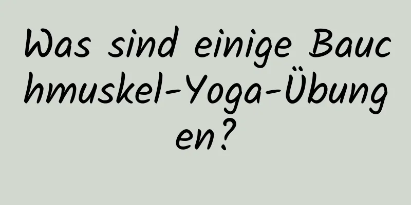 Was sind einige Bauchmuskel-Yoga-Übungen?