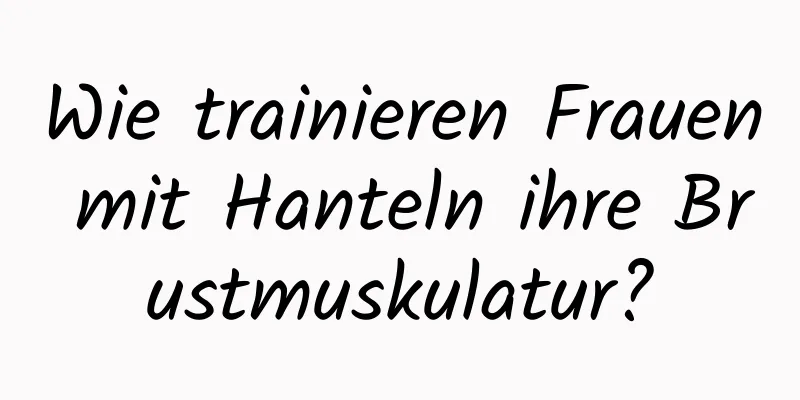 Wie trainieren Frauen mit Hanteln ihre Brustmuskulatur?