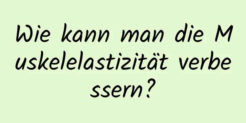 Wie kann man die Muskelelastizität verbessern?