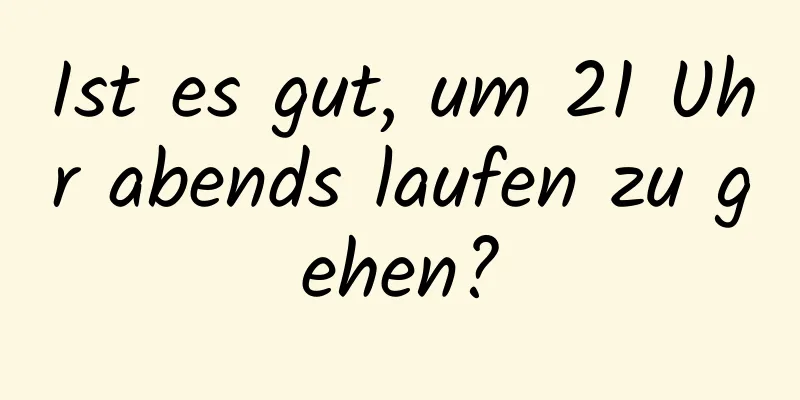 Ist es gut, um 21 Uhr abends laufen zu gehen?