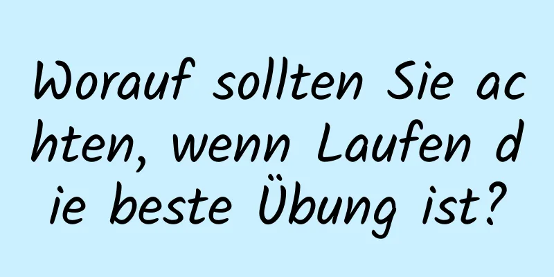 Worauf sollten Sie achten, wenn Laufen die beste Übung ist?