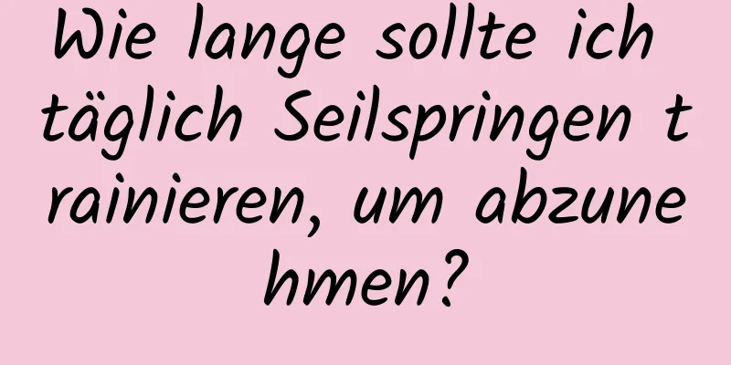 Wie lange sollte ich täglich Seilspringen trainieren, um abzunehmen?