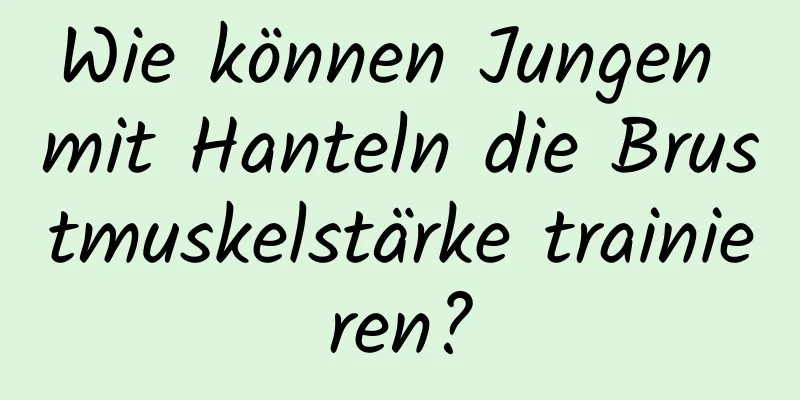 Wie können Jungen mit Hanteln die Brustmuskelstärke trainieren?