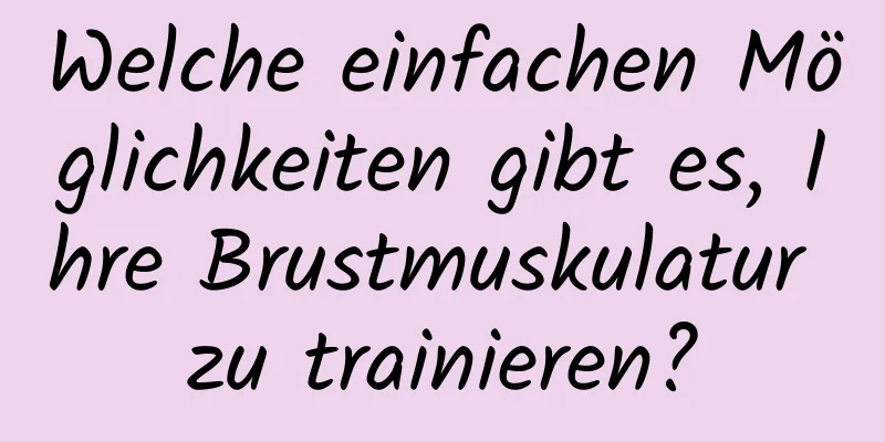 Welche einfachen Möglichkeiten gibt es, Ihre Brustmuskulatur zu trainieren?