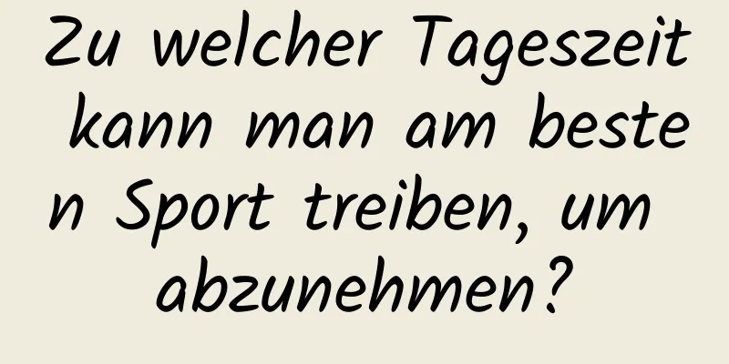 Zu welcher Tageszeit kann man am besten Sport treiben, um abzunehmen?