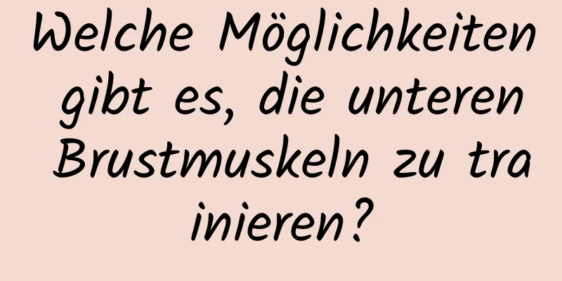 Welche Möglichkeiten gibt es, die unteren Brustmuskeln zu trainieren?