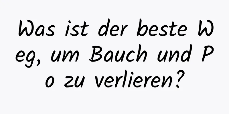 Was ist der beste Weg, um Bauch und Po zu verlieren?