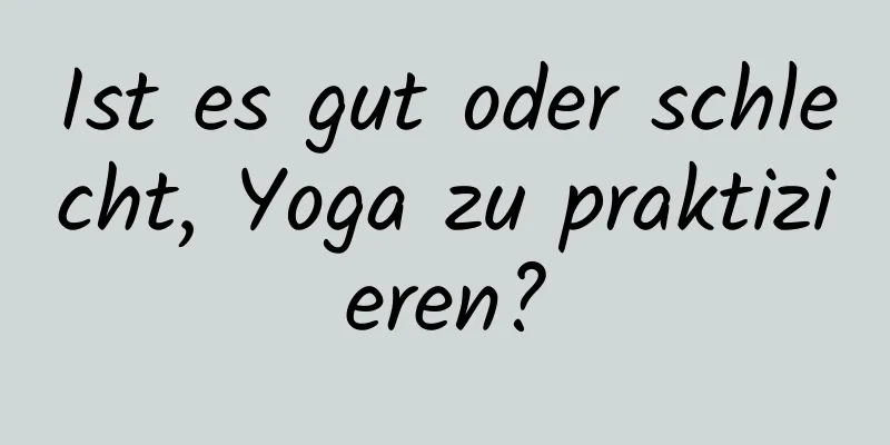 Ist es gut oder schlecht, Yoga zu praktizieren?