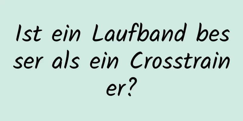 Ist ein Laufband besser als ein Crosstrainer?