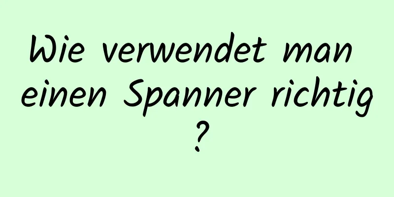 Wie verwendet man einen Spanner richtig?