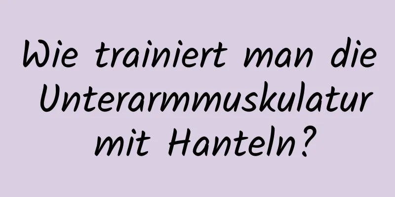 Wie trainiert man die Unterarmmuskulatur mit Hanteln?