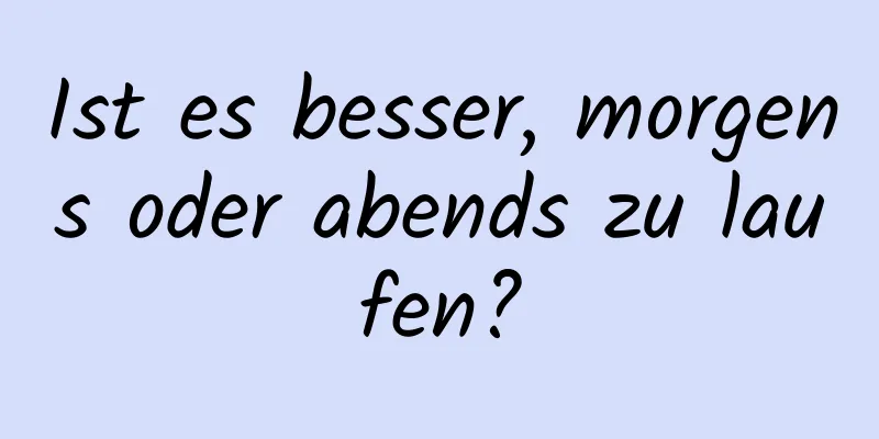 Ist es besser, morgens oder abends zu laufen?