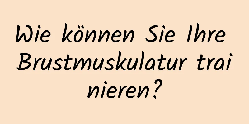 Wie können Sie Ihre Brustmuskulatur trainieren?