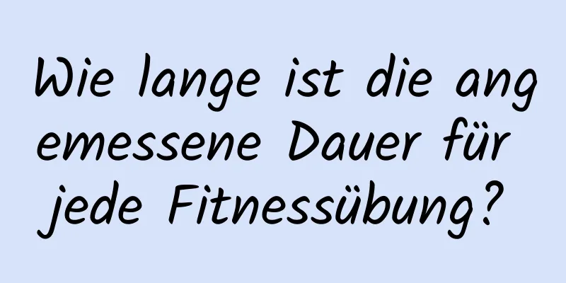 Wie lange ist die angemessene Dauer für jede Fitnessübung?