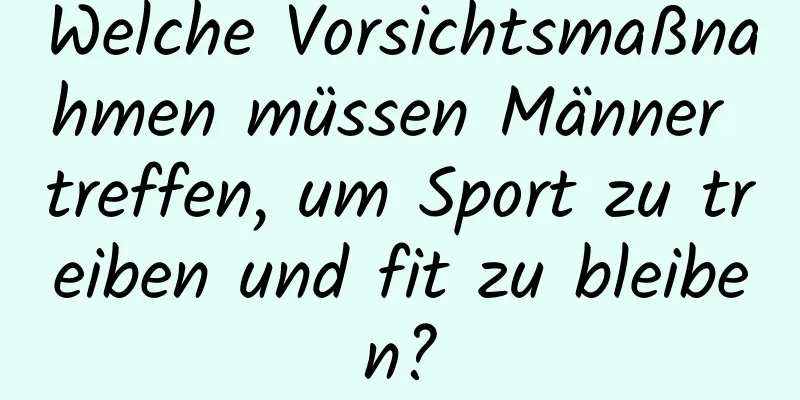 Welche Vorsichtsmaßnahmen müssen Männer treffen, um Sport zu treiben und fit zu bleiben?