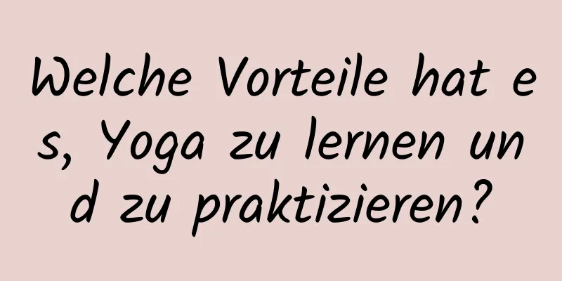 Welche Vorteile hat es, Yoga zu lernen und zu praktizieren?