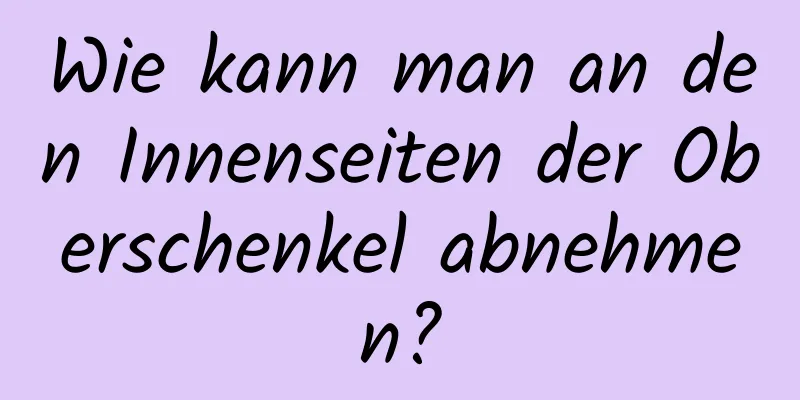 Wie kann man an den Innenseiten der Oberschenkel abnehmen?