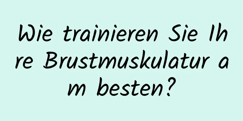 Wie trainieren Sie Ihre Brustmuskulatur am besten?