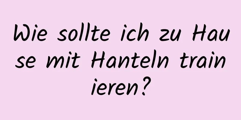 Wie sollte ich zu Hause mit Hanteln trainieren?