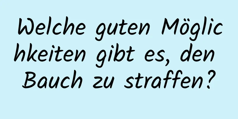 Welche guten Möglichkeiten gibt es, den Bauch zu straffen?