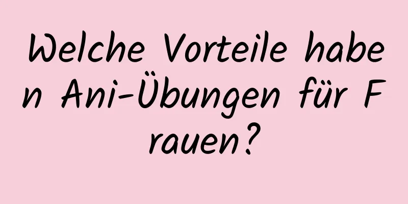 Welche Vorteile haben Ani-Übungen für Frauen?