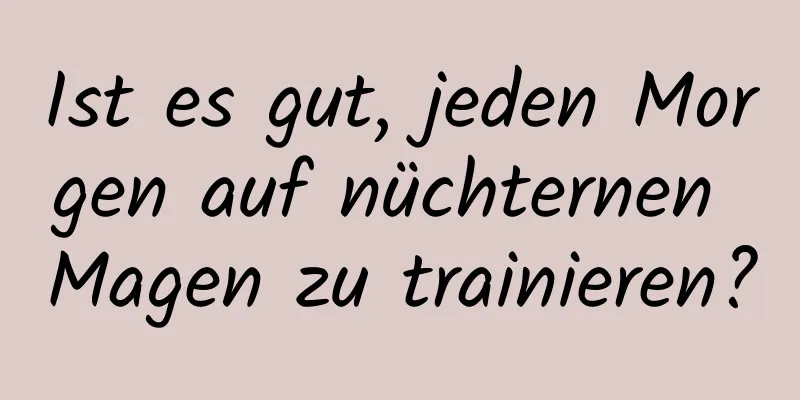 Ist es gut, jeden Morgen auf nüchternen Magen zu trainieren?