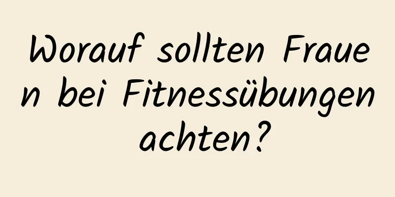 Worauf sollten Frauen bei Fitnessübungen achten?