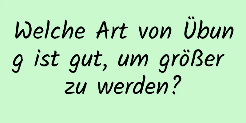 Welche Art von Übung ist gut, um größer zu werden?