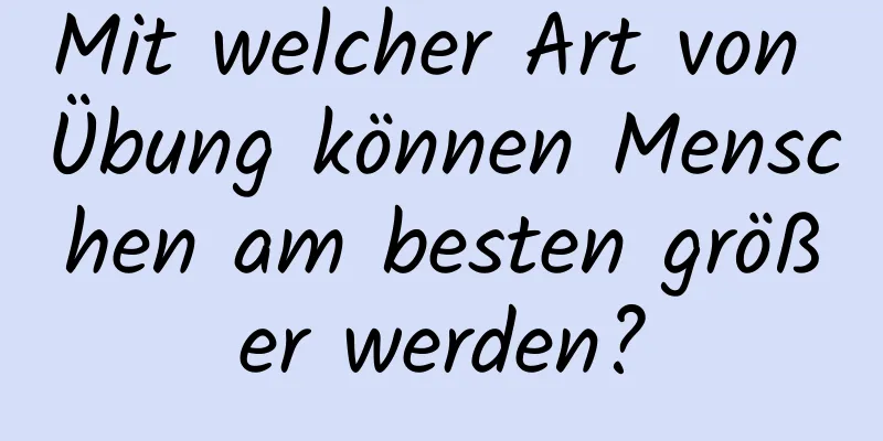 Mit welcher Art von Übung können Menschen am besten größer werden?