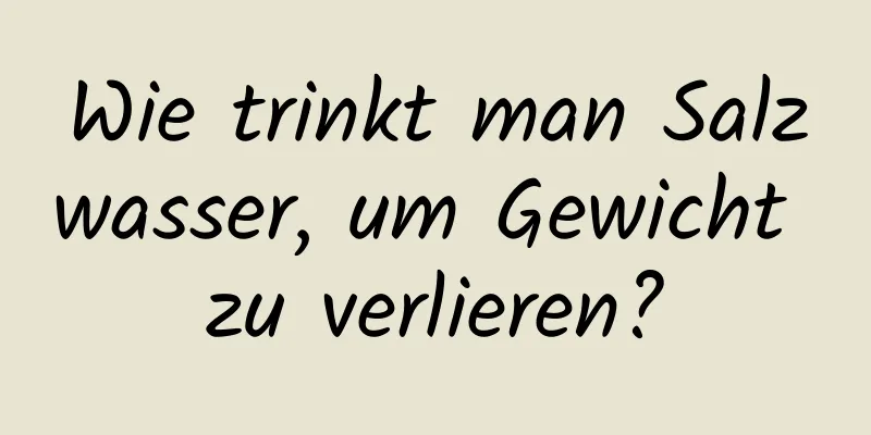 Wie trinkt man Salzwasser, um Gewicht zu verlieren?