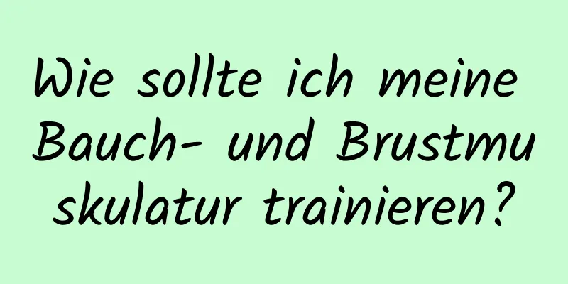 Wie sollte ich meine Bauch- und Brustmuskulatur trainieren?