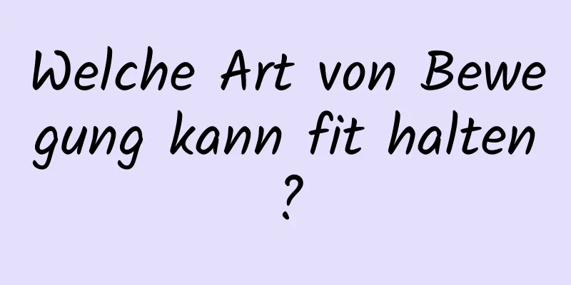 Welche Art von Bewegung kann fit halten?