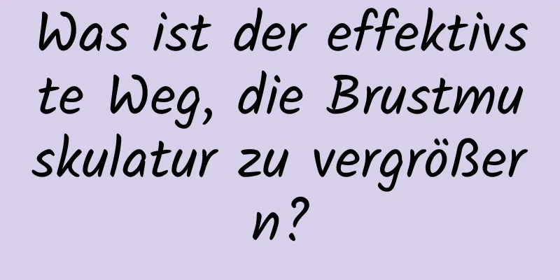 Was ist der effektivste Weg, die Brustmuskulatur zu vergrößern?