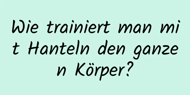 Wie trainiert man mit Hanteln den ganzen Körper?