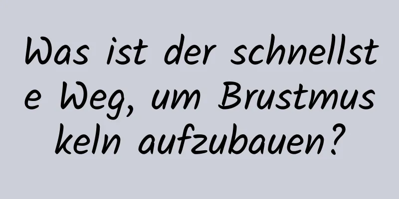 Was ist der schnellste Weg, um Brustmuskeln aufzubauen?