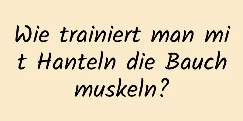 Wie trainiert man mit Hanteln die Bauchmuskeln?