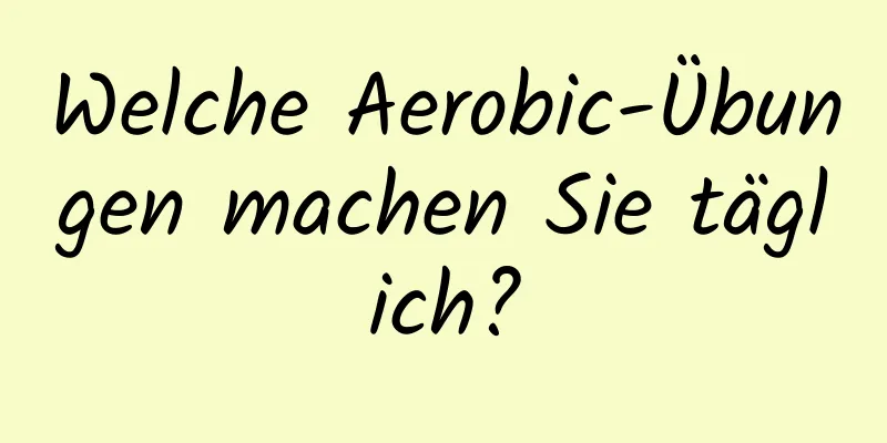 Welche Aerobic-Übungen machen Sie täglich?