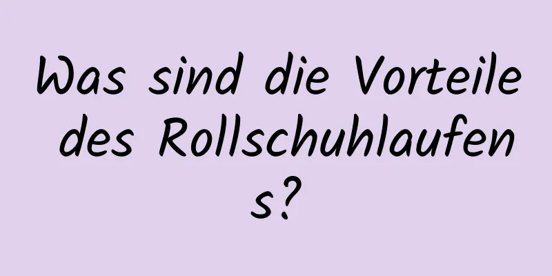 Was sind die Vorteile des Rollschuhlaufens?