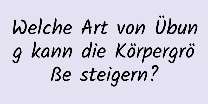 Welche Art von Übung kann die Körpergröße steigern?