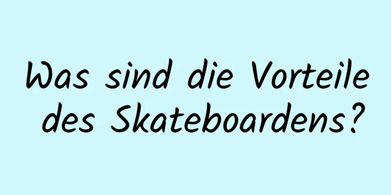 Was sind die Vorteile des Skateboardens?