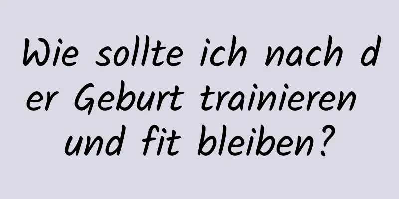 Wie sollte ich nach der Geburt trainieren und fit bleiben?