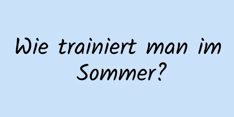 Wie trainiert man im Sommer?