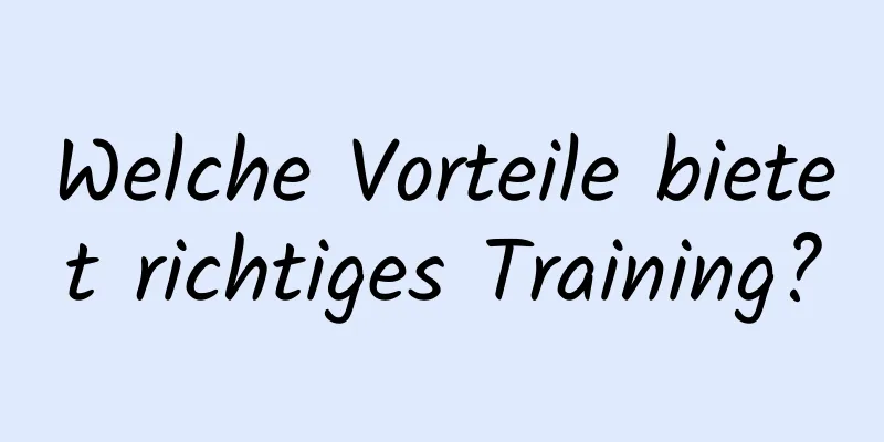 Welche Vorteile bietet richtiges Training?