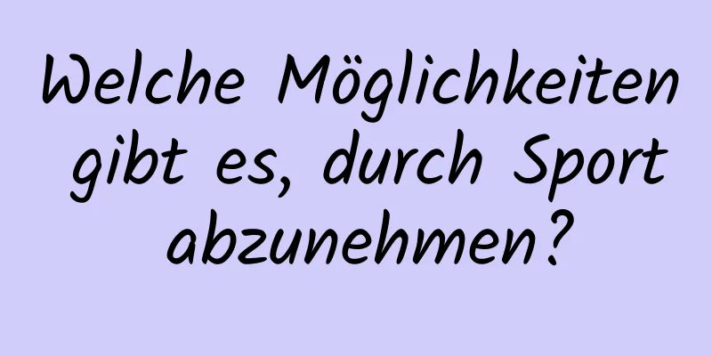 Welche Möglichkeiten gibt es, durch Sport abzunehmen?